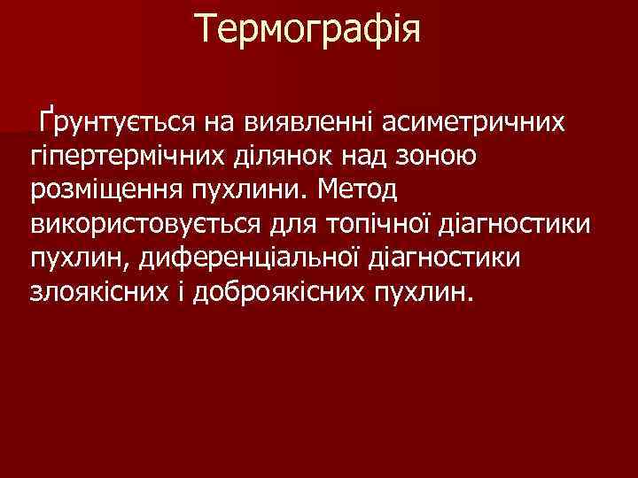 Термографія Ґрунтується на виявленні асиметричних гіпертермічних ділянок над зоною розміщення пухлини. Метод використовується для