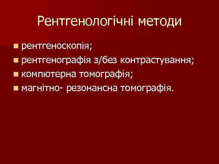 Рентгенологічні методи n рентгеноскопія; n рентгенографія з/без контрастування; n компютерна томографія; n магнітно- резонансна