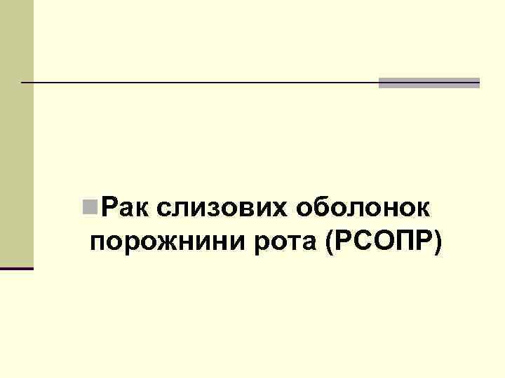 n. Рак слизових оболонок порожнини рота (РСОПР) 