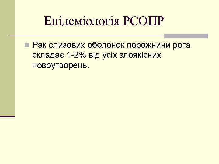 Епідеміологія РСОПР n Рак слизових оболонок порожнини рота складає 1 -2% від усіх злоякісних