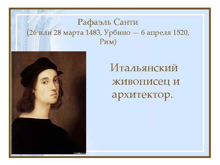 Рафаэль Санти (26 или 28 марта 1483, Урбино — 6 апреля 1520, Рим) Итальянский