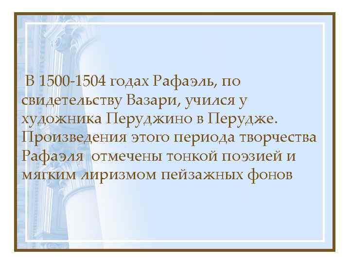 В 1500 -1504 годах Рафаэль, по свидетельству Вазари, учился у художника Перуджино в Перудже.