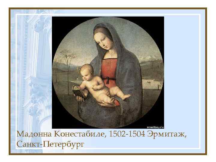 Мадонна Конестабиле, 1502 -1504 Эрмитаж, Санкт-Петербург 