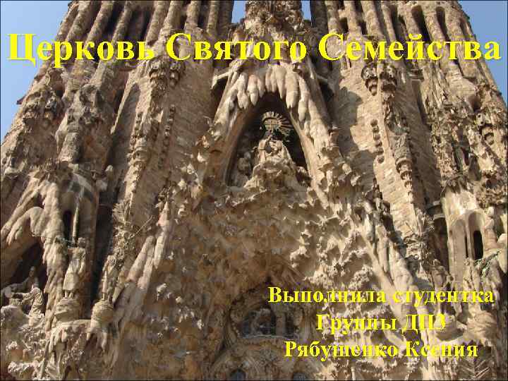 Церковь Святого Семейства Выполнила студентка Группы ДП 3 Рябушенко Ксения 