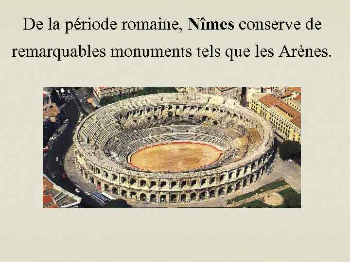 De la période romaine, Nîmes conserve de remarquables monuments tels que les Arènes. 