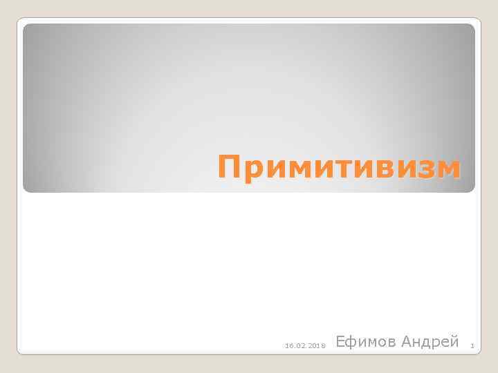Примитивизм 16. 02. 2018 Ефимов Андрей 1 
