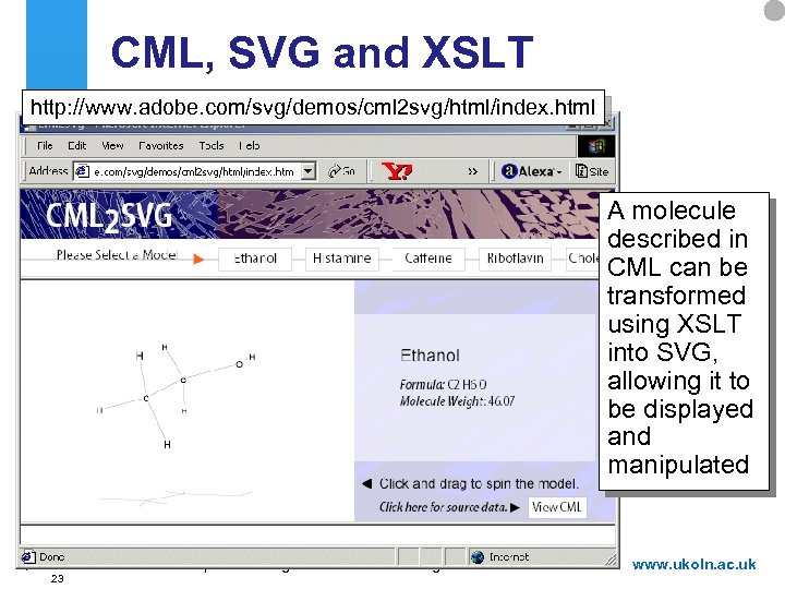 CML, SVG and XSLT http: //www. adobe. com/svg/demos/cml 2 svg/html/index. html A molecule described