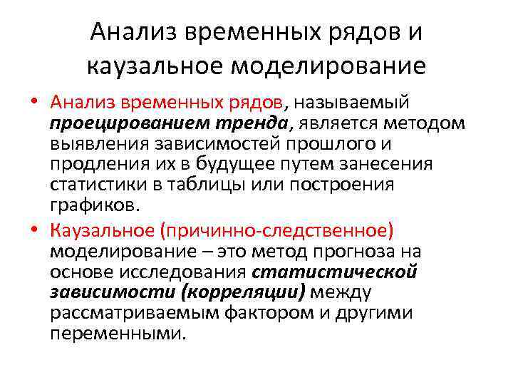 Анализ временных рядов и каузальное моделирование • Анализ временных рядов, называемый проецированием тренда, является