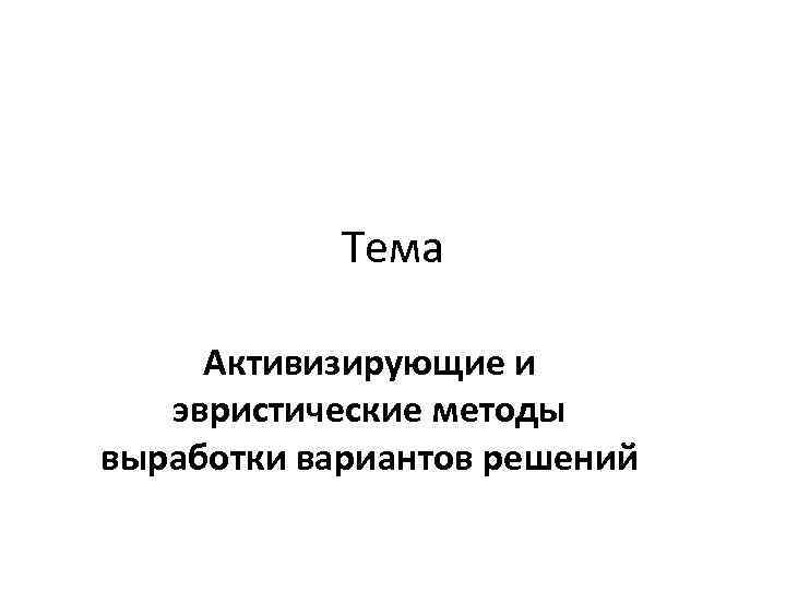 Тема Активизирующие и эвристические методы выработки вариантов решений 