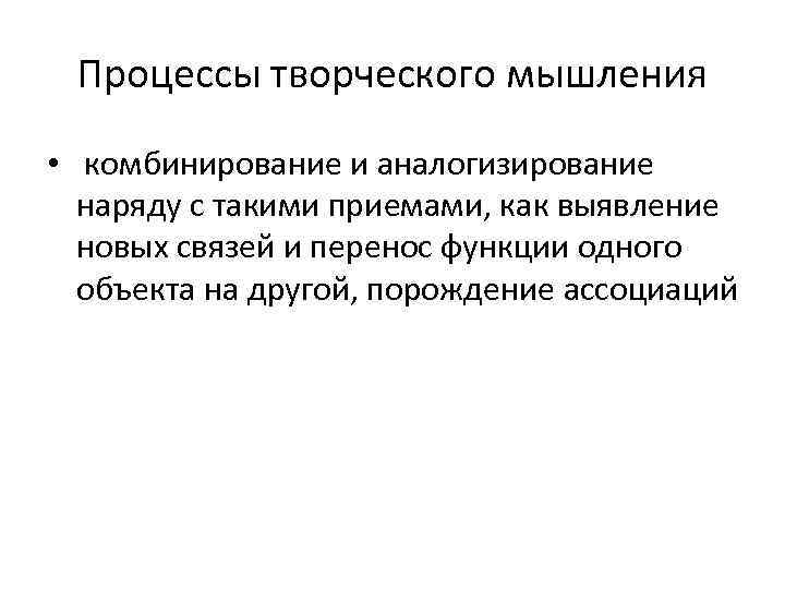 Процессы творческого мышления • комбинирование и аналогизирование наряду с такими приемами, как выявление новых