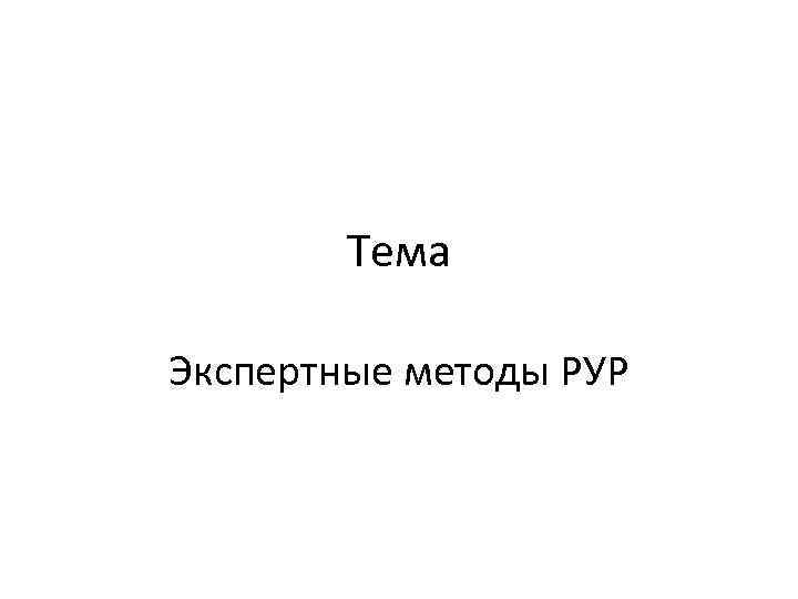 Тема Экспертные методы РУР 