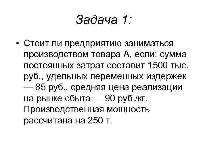 Задача 1: • Стоит ли предприятию заниматься производством товара А, если: сумма постоянных затрат
