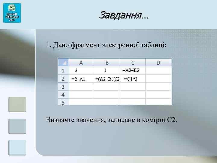 Завдання… 1. Дано фрагмент электронної таблиці: 3 =2+A 1 1 =(A 2+B 1)/2 =A