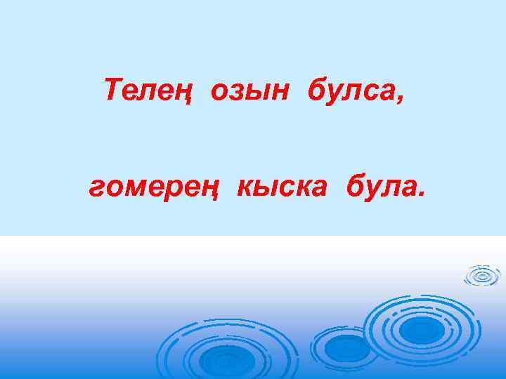 Телең озын булса, гомерең кыска була. 