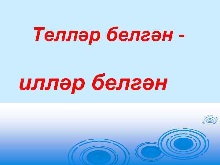 Телләр белгән - илләр белгән 