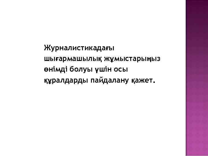 Журналистикадағы шығармашылық жұмыстарыңыз өнімді болуы үшін осы құралдарды пайдалану қажет. 