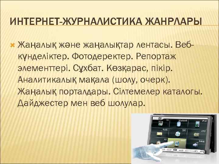 ИНТЕРНЕТ-ЖУРНАЛИСТИКА ЖАНРЛАРЫ Жаңалық және жаңалықтар лентасы. Вебкүнделіктер. Фотодеректер. Репортаж элементтері. Сұхбат. Көзқарас, пікір. Аналитикалық