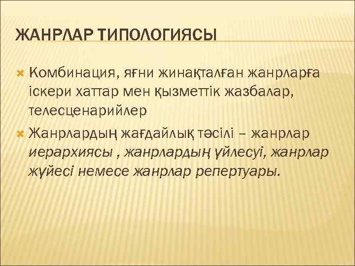 ЖАНРЛАР ТИПОЛОГИЯСЫ Комбинация, яғни жинақталған жанрларға іскери хаттар мен қызметтік жазбалар, телесценарийлер Жанрлардың жағдайлық