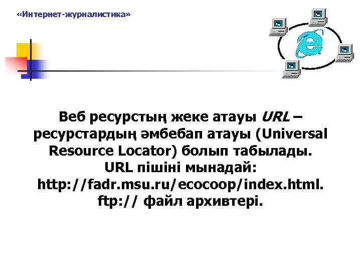  «Интернет-журналистика» Веб ресурстың жеке атауы URL – ресурстардың әмбебап атауы (Universal Resource Locator)