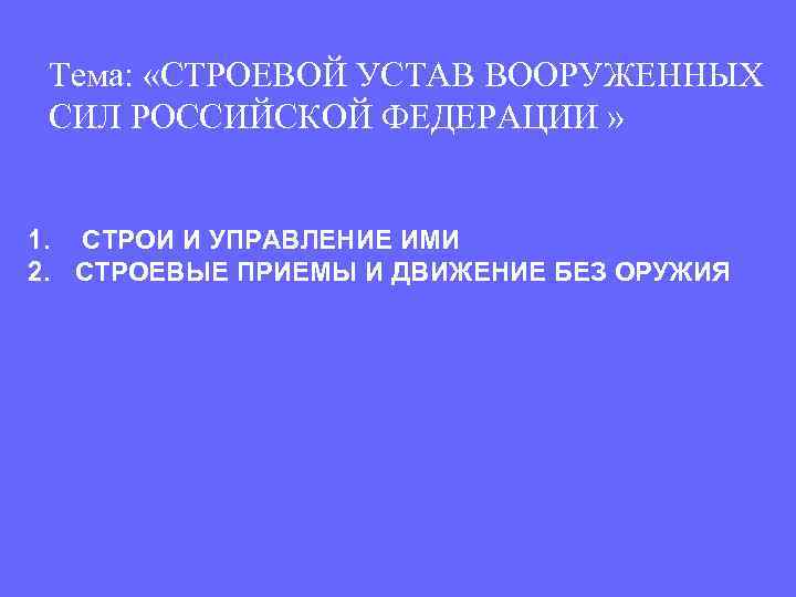 Тема: «СТРОЕВОЙ УСТАВ ВООРУЖЕННЫХ СИЛ РОССИЙСКОЙ ФЕДЕРАЦИИ » 1. СТРОИ И УПРАВЛЕНИЕ ИМИ 2.