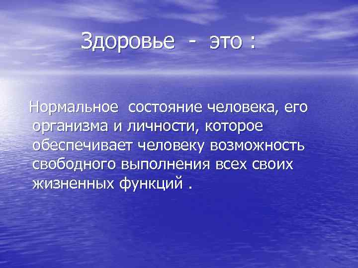 Здоровье - это : Нормальное состояние человека, его организма и личности, которое обеспечивает человеку