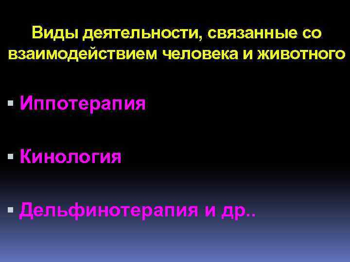 Виды деятельности, связанные со взаимодействием человека и животного Иппотерапия Кинология Дельфинотерапия и др. .