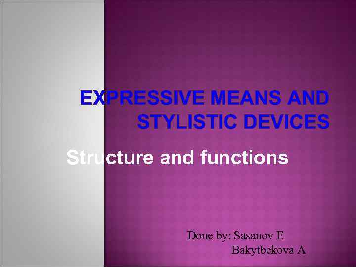 EXPRESSIVE MEANS AND STYLISTIC DEVICES Structure and functions Done by: Sasanov E Bakytbekova A