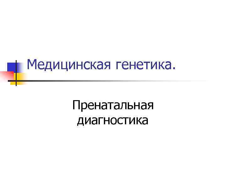 Медицинская генетика. Пренатальная диагностика 