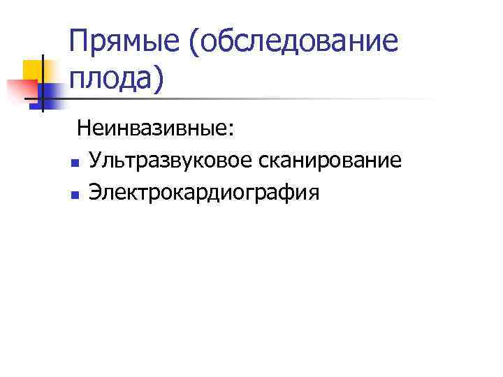 Прямые (обследование плода) Неинвазивные: n Ультразвуковое сканирование n Электрокардиография 