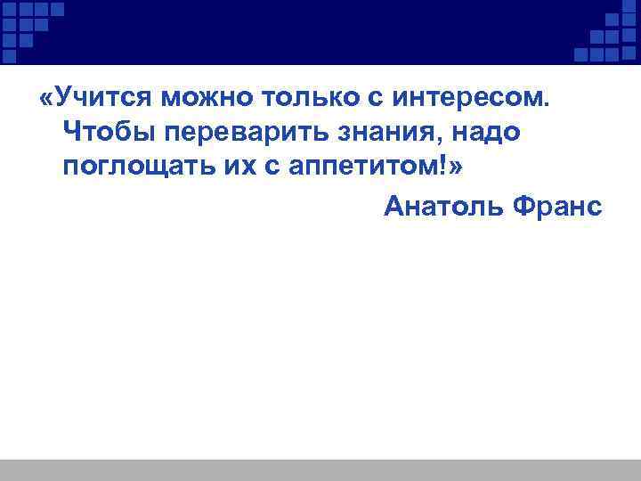  «Учится можно только с интересом. Чтобы переварить знания, надо поглощать их с аппетитом!»