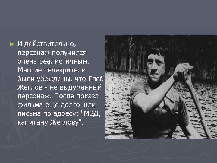 ► И действительно, персонаж получился очень реалистичным. Многие телезрители были убеждены, что Глеб Жеглов