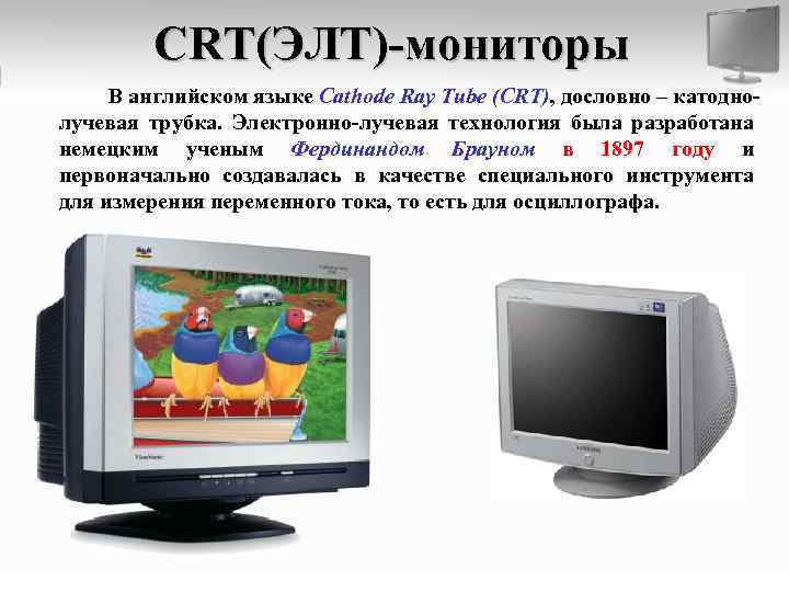 CRT(ЭЛТ)-мониторы В английском языке Cathode Ray Tube (CRT), дословно – катоднолучевая трубка. Электронно-лучевая технология