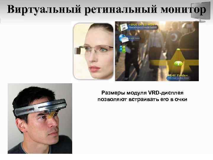 Виртуальный ретинальный монитор Размеры модуля VRD-дисплея позволяют встраивать его в очки 