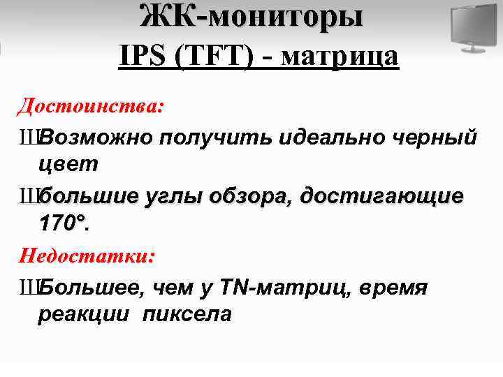 ЖК-мониторы IPS (TFT) - матрица Достоинства: ШВозможно получить идеально черный цвет Шбольшие углы обзора,