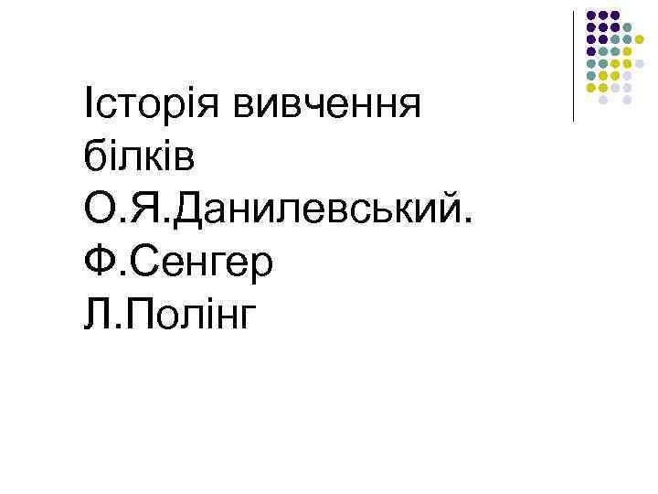 Історія вивчення білків О. Я. Данилевський. Ф. Сенгер Л. Полінг 