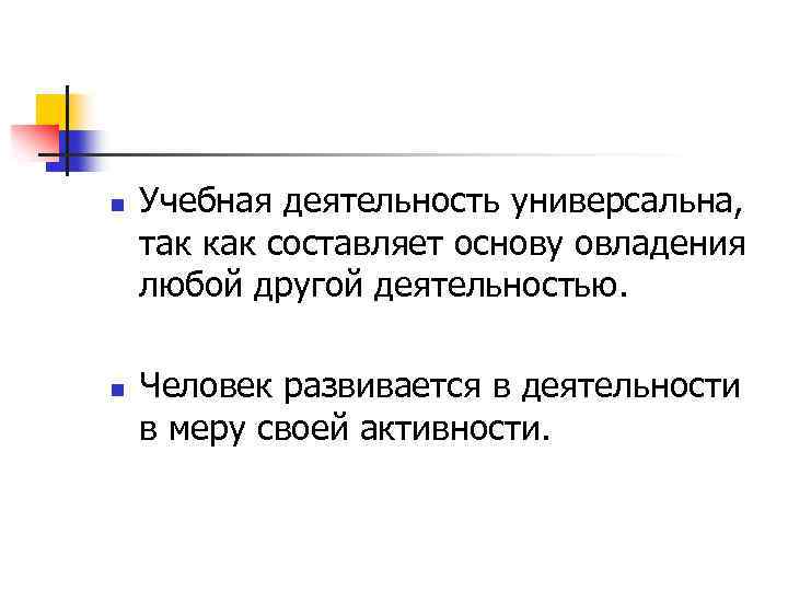 n n Учебная деятельность универсальна, так как составляет основу овладения любой другой деятельностью. Человек