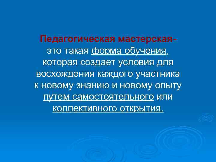 Педагогическая мастерскаяэто такая форма обучения, которая создает условия для восхождения каждого участника к новому