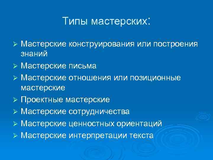 Типы мастерских: Мастерские конструирования или построения знаний Ø Мастерские письма Ø Мастерские отношения или