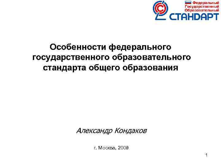 Особенности федерального государственного образовательного стандарта общего образования Александр Кондаков г. Москва, 2009 1 