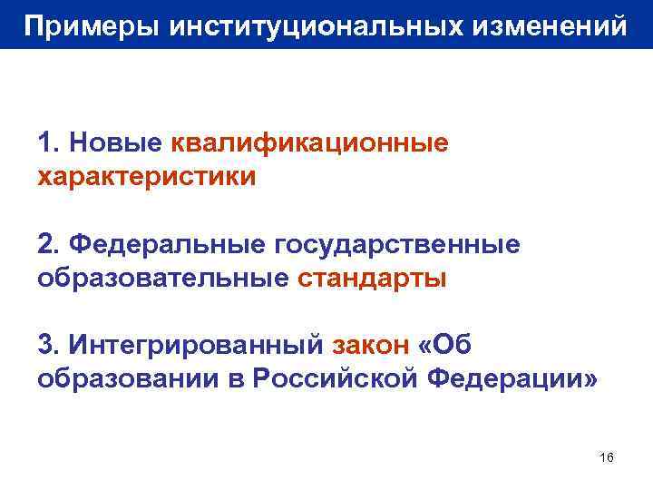 Примеры институциональных изменений 1. Новые квалификационные характеристики 2. Федеральные государственные образовательные стандарты 3. Интегрированный