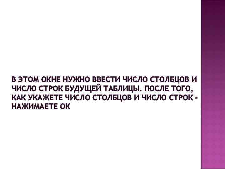 В ЭТОМ ОКНЕ НУЖНО ВВЕСТИ ЧИСЛО СТОЛБЦОВ И ЧИСЛО СТРОК БУДУЩЕЙ ТАБЛИЦЫ. ПОСЛЕ ТОГО,