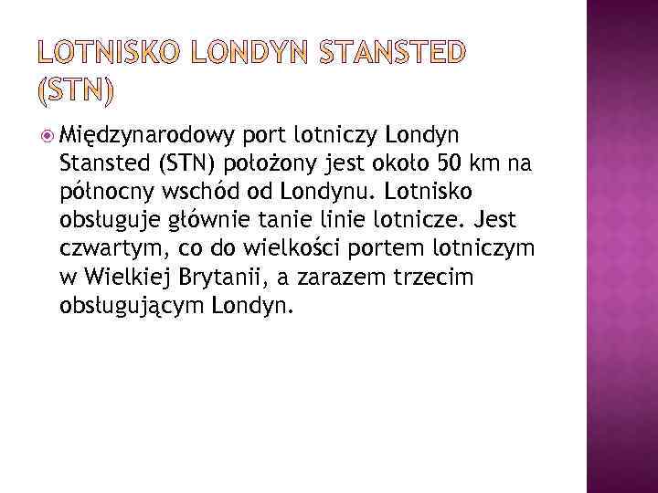  Międzynarodowy port lotniczy Londyn Stansted (STN) położony jest około 50 km na północny