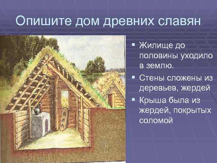 Опишите дом древних славян § Жилище до половины уходило в землю. § Стены сложены