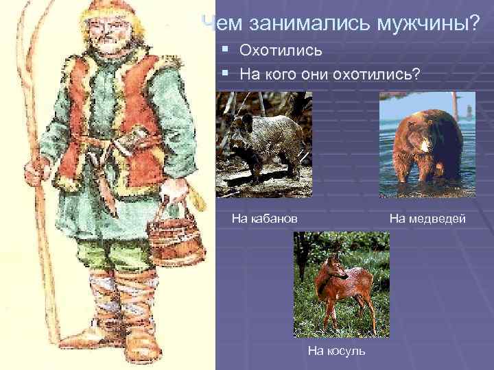 Чем занимались мужчины? § Охотились § На кого они охотились? На кабанов На медведей