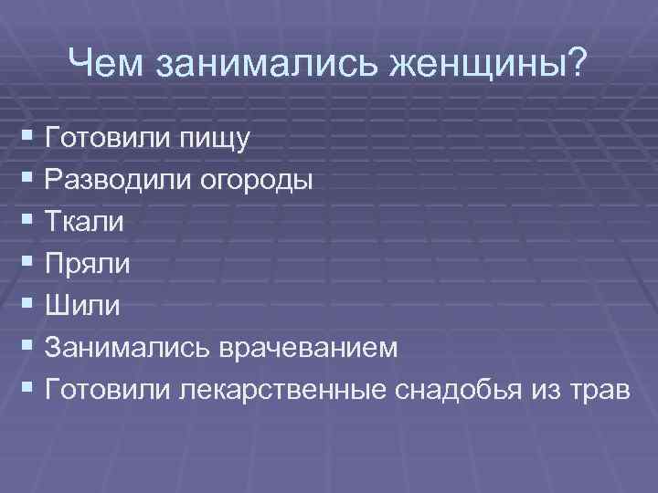 Чем занимались женщины? § Готовили пищу § Разводили огороды § Ткали § Пряли §