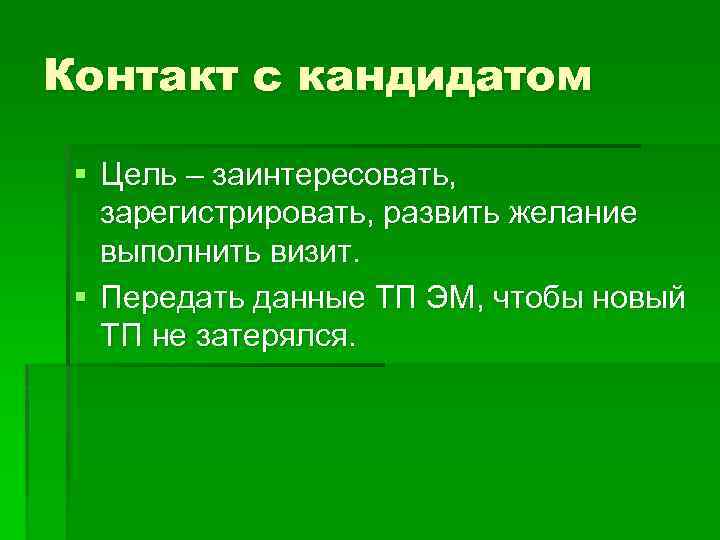 Контакт с кандидатом § Цель – заинтересовать, зарегистрировать, развить желание выполнить визит. § Передать