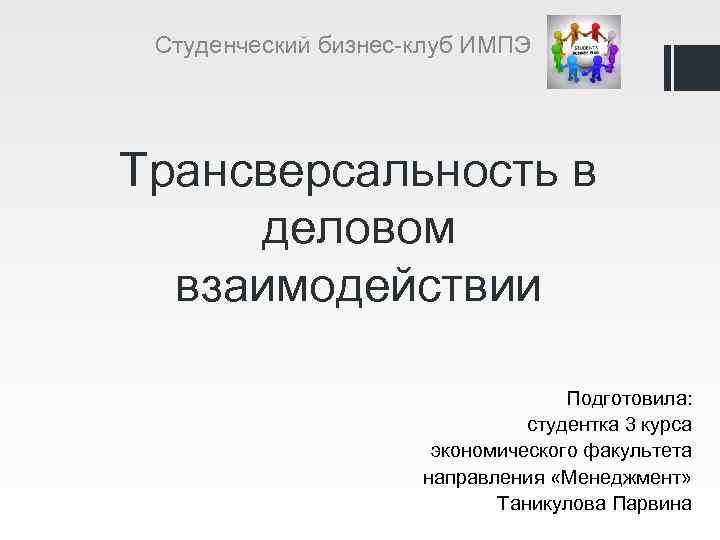 Студенческий бизнес-клуб ИМПЭ Трансверсальность в деловом взаимодействии Подготовила: студентка 3 курса экономического факультета направления