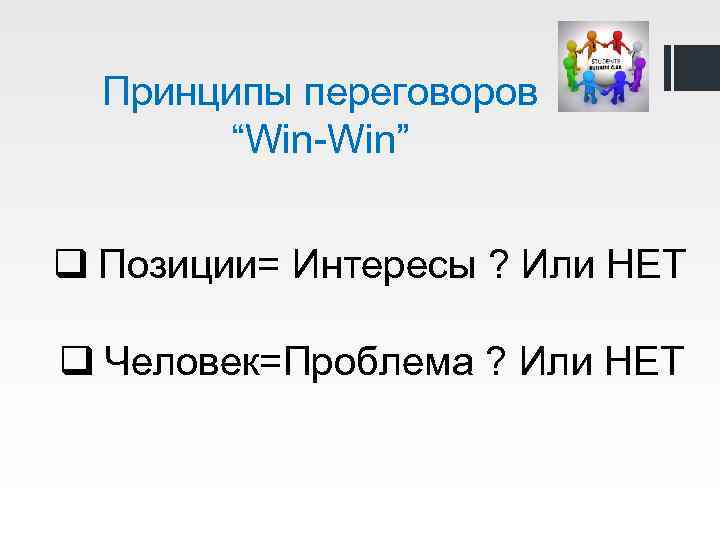 Принципы переговоров “Win-Win” q Позиции= Интересы ? Или НЕТ q Человек=Проблема ? Или НЕТ