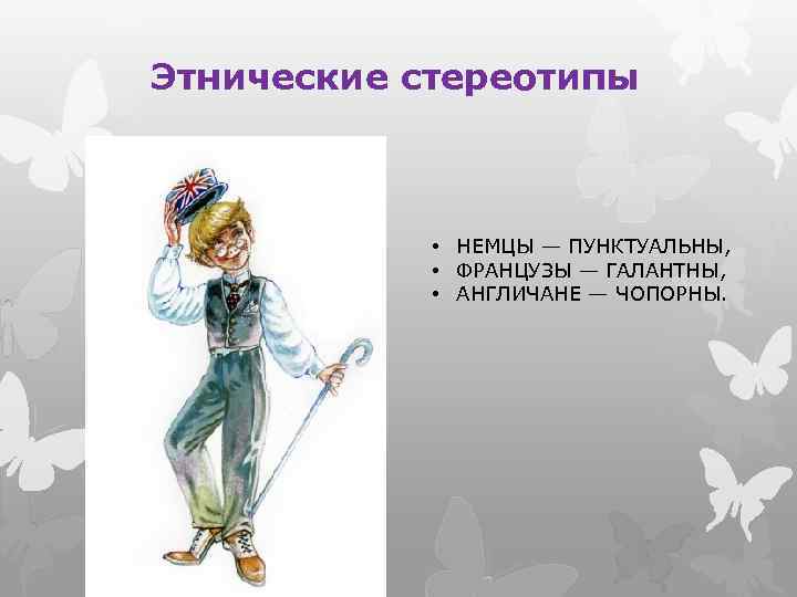 Этнические стереотипы • НЕМЦЫ — ПУНКТУАЛЬНЫ, • ФРАНЦУЗЫ — ГАЛАНТНЫ, • АНГЛИЧАНЕ — ЧОПОРНЫ.