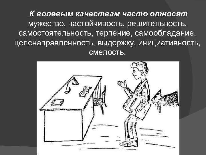  К волевым качествам часто относят мужество, настойчивость, решительность, самостоятельность, терпение, самообладание, целенаправленность, выдержку,